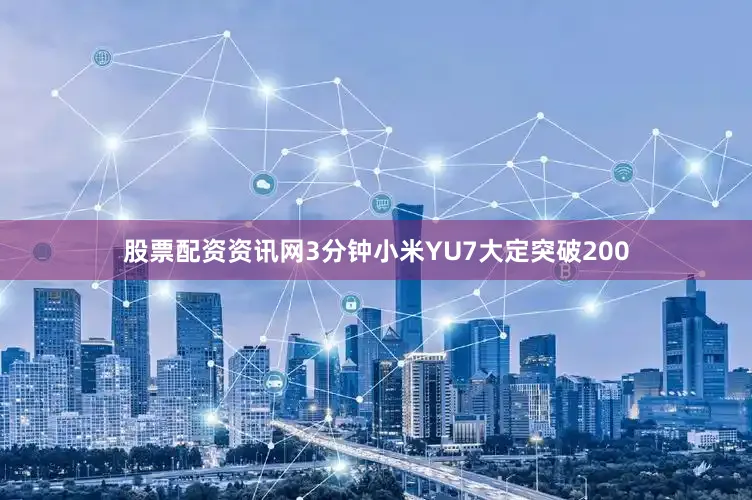 股票配资资讯网3分钟小米YU7大定突破200