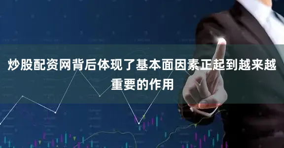 炒股配资网背后体现了基本面因素正起到越来越重要的作用