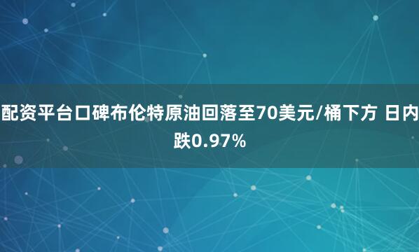 配资平台口碑布伦特原油回落至70美元/桶下方 日内跌0.97%