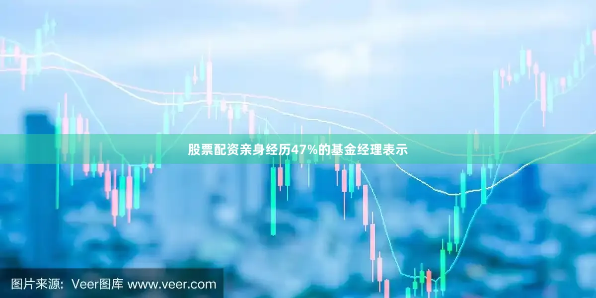 股票配资亲身经历47%的基金经理表示
