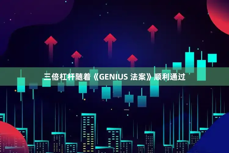 三倍杠杆随着《GENIUS 法案》顺利通过