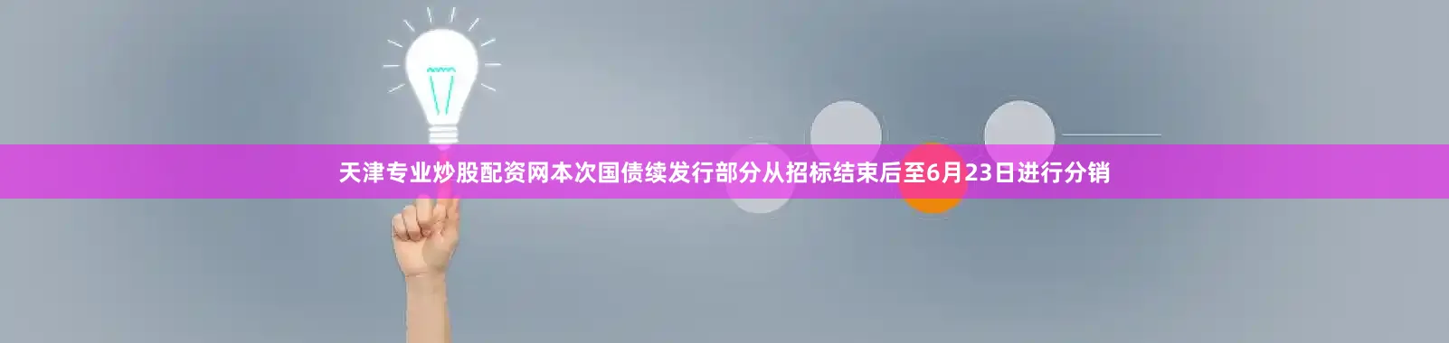 天津专业炒股配资网本次国债续发行部分从招标结束后至6月23日进行分销