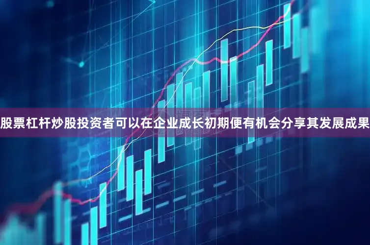 股票杠杆炒股投资者可以在企业成长初期便有机会分享其发展成果