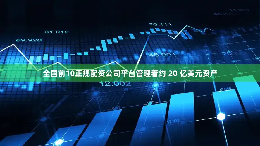 全国前10正规配资公司平台管理着约 20 亿美元资产
