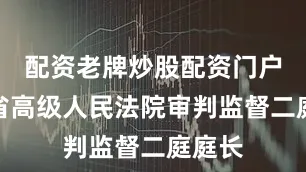 配资老牌炒股配资门户拟任省高级人民法院审判监督二庭庭长