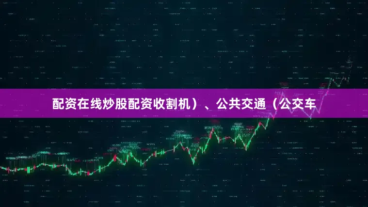 配资在线炒股配资收割机）、公共交通（公交车