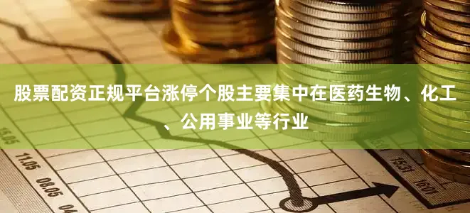 股票配资正规平台涨停个股主要集中在医药生物、化工、公用事业等行业