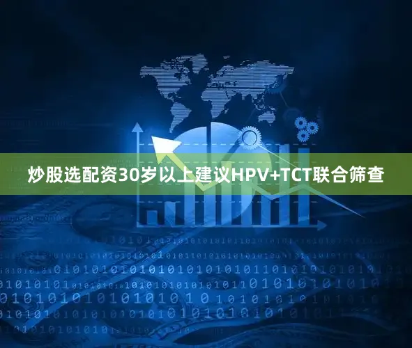 炒股选配资30岁以上建议HPV+TCT联合筛查