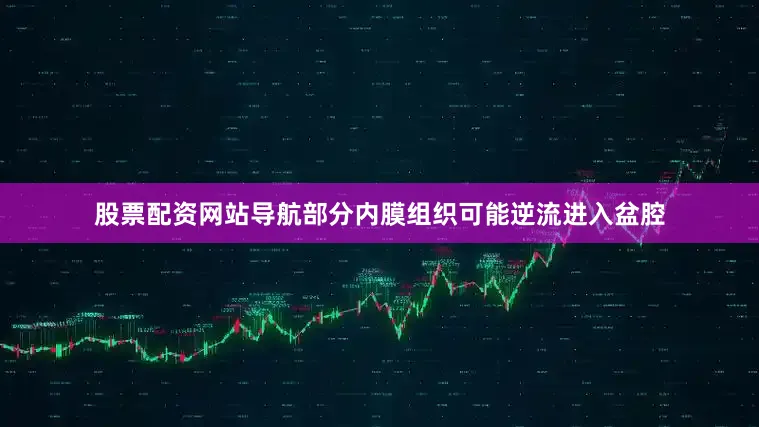 股票配资网站导航部分内膜组织可能逆流进入盆腔