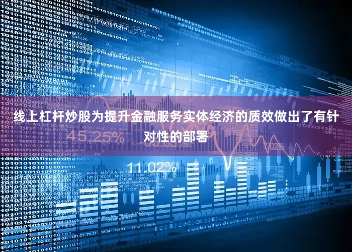 线上杠杆炒股为提升金融服务实体经济的质效做出了有针对性的部署