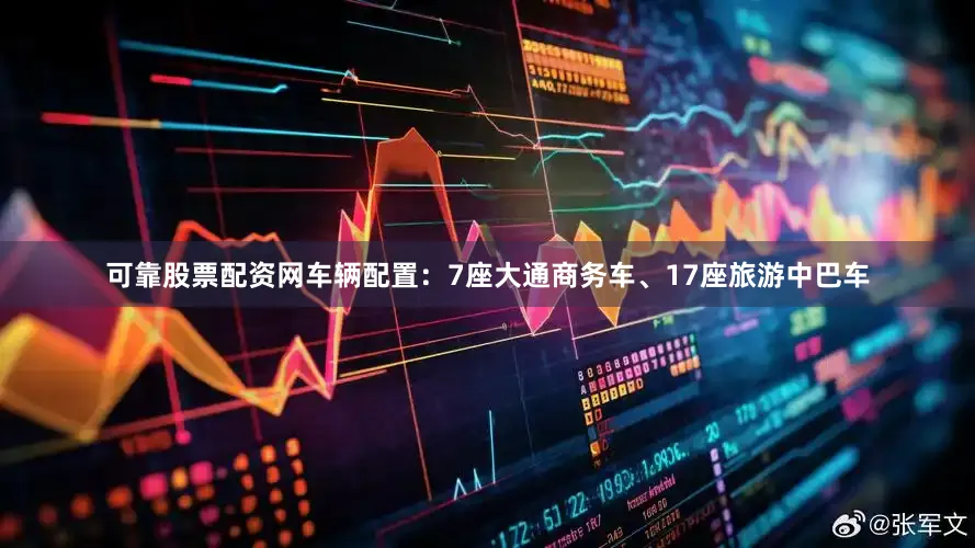 可靠股票配资网车辆配置：7座大通商务车、17座旅游中巴车