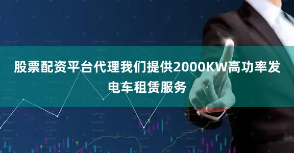 股票配资平台代理我们提供2000KW高功率发电车租赁服务
