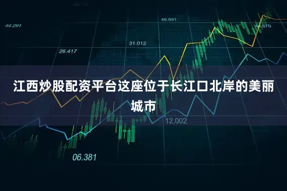 江西炒股配资平台这座位于长江口北岸的美丽城市