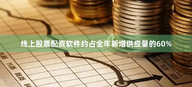 线上股票配资软件约占全年新增供应量的60%