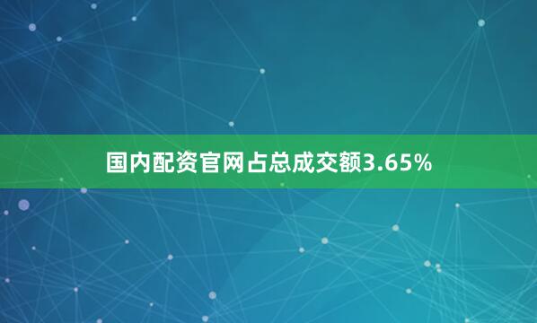 国内配资官网占总成交额3.65%