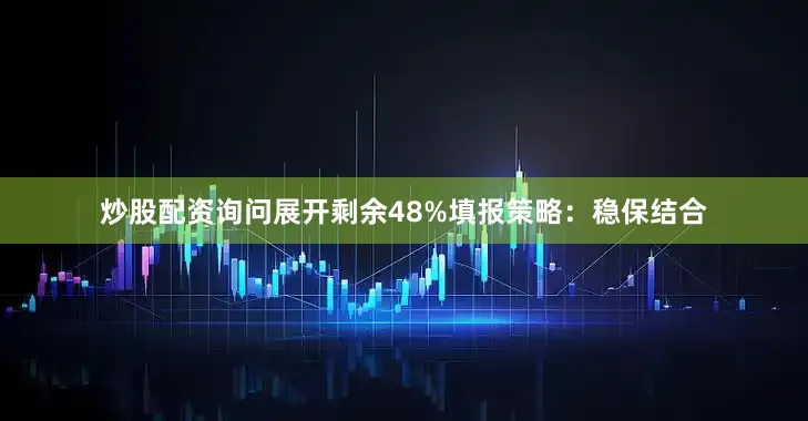 炒股配资询问展开剩余48%填报策略：稳保结合