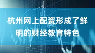 杭州网上配资形成了鲜明的财经教育特色