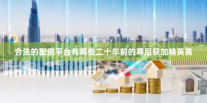 合法的配资平台有哪些二十年前的尊尼获加精英赛
