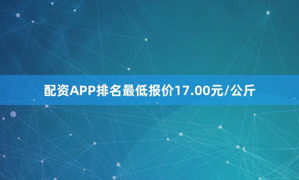 配资APP排名最低报价17.00元/公斤