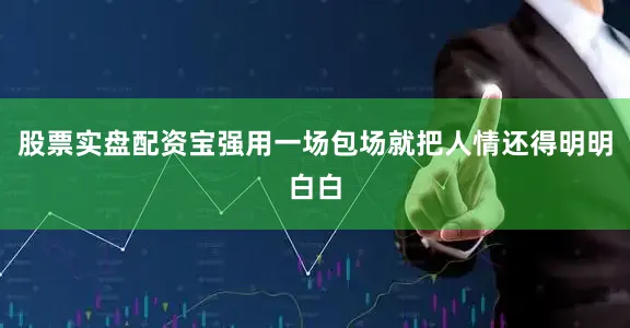 股票实盘配资宝强用一场包场就把人情还得明明白白