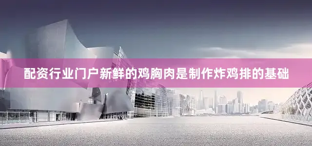 配资行业门户新鲜的鸡胸肉是制作炸鸡排的基础