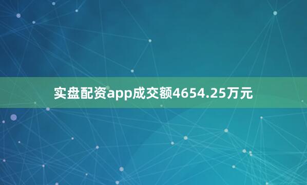 实盘配资app成交额4654.25万元