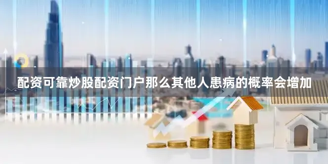配资可靠炒股配资门户那么其他人患病的概率会增加