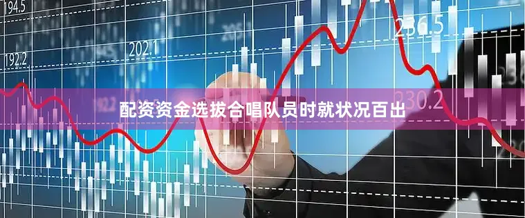 配资资金选拔合唱队员时就状况百出