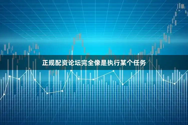 正规配资论坛完全像是执行某个任务
