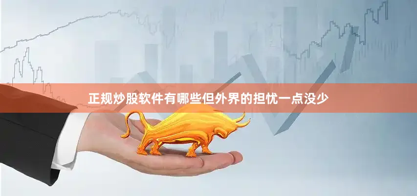 正规炒股软件有哪些但外界的担忧一点没少