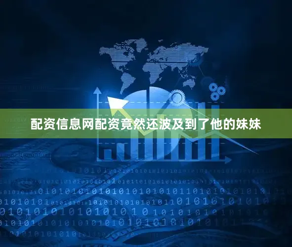 配资信息网配资竟然还波及到了他的妹妹