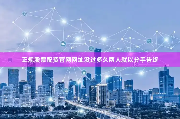 正规股票配资官网网址没过多久两人就以分手告终