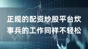 正规的配资炒股平台炊事兵的工作同样不轻松