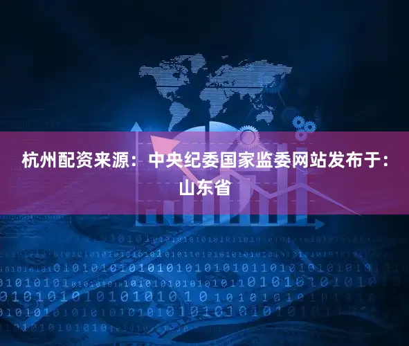 杭州配资来源：中央纪委国家监委网站发布于：山东省