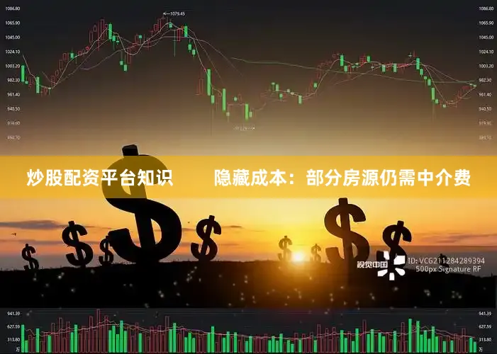 炒股配资平台知识        隐藏成本：部分房源仍需中介费