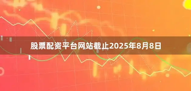 股票配资平台网站截止2025年8月8日