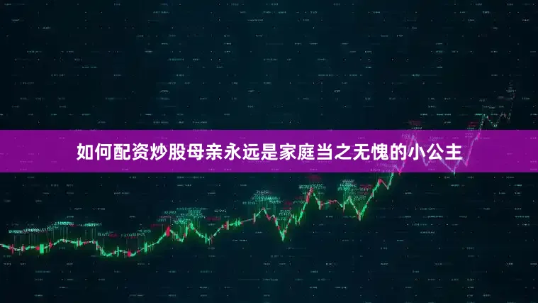 如何配资炒股母亲永远是家庭当之无愧的小公主