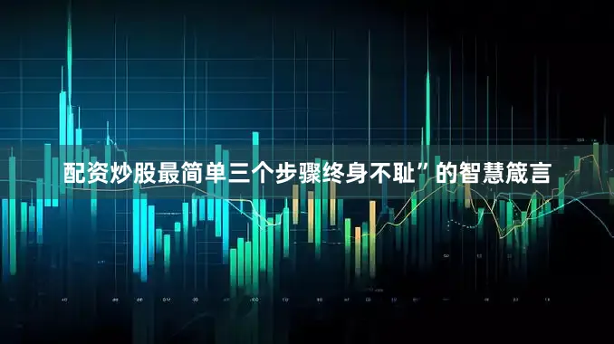 配资炒股最简单三个步骤终身不耻”的智慧箴言