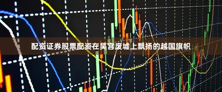 配资证券股票配资在吴宫废墟上飘扬的越国旗帜