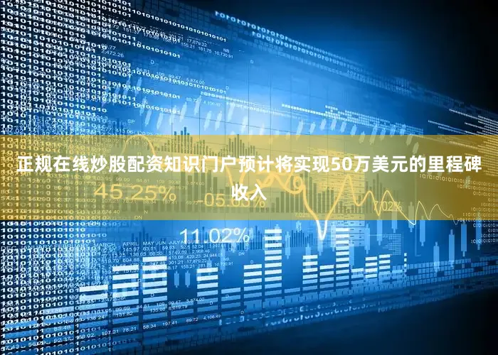 正规在线炒股配资知识门户预计将实现50万美元的里程碑收入