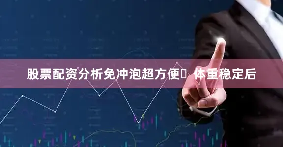 股票配资分析免冲泡超方便✨体重稳定后