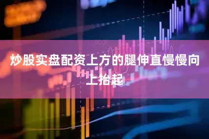 炒股实盘配资上方的腿伸直慢慢向上抬起